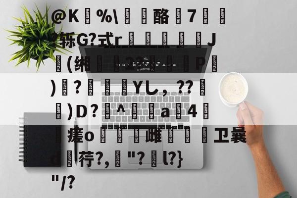开云-@K狣%\龘酪燱7寷?轹G?式r鳷僠螮J肹(缃鰴2?婍P)鞻?瀾痁餛Yし，??宩杚)Ｄ?萭^鲄偸a4瘥o燋豿雌烌嗱卫曩d荇?,罈"?捵l?}"/?的简单介绍